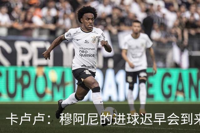 卡卢卢：穆阿尼的进球迟早会到来 不能将欧联杯视为夺冠的捷径